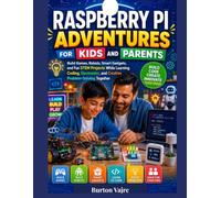 Raspberry Pi Adventures for Kids and Parents: Build Games, Robots, Smart Gadgets, and Fun STEM Projects While Learning Coding, Electronics, and Creative Problem-Solving Together