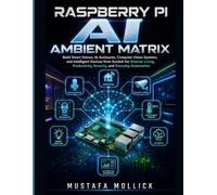 RASPBERRY PI AI AMBIENT MATRIX: Build Smart Homes, AI Assistants, Computer Vision Systems, and Intelligent Devices from Scratch for Smarter Living, Productivity, Security, and Everyday Automation