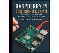 Raspberry Pi: Code, Connect, Create: Python, GPIO, and IoT for Practical Applications