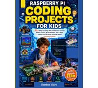 Raspberry Pi Coding Projects for Kids: 40+ Step-by-Step DIY Adventures to Code Video Games, Build Robots, and Create Smart Circuits from Scratch While Learning Python