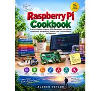Raspberry Pi Cookbook: Practical Python Projects, GPIO Electronics, Linux Setup, Automation, Networking, Sensors, and Troubleshooting for Beginners