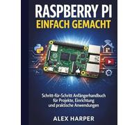 Raspberry Pi einfach gemacht: Ein Schritt-für-Schritt-Anfängerleitfaden zu Projekten, Aufbau und realen Anwendungen
