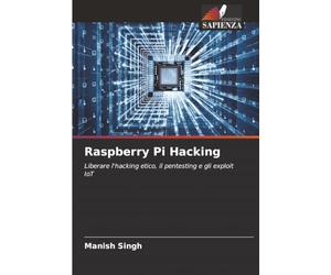 Raspberry Pi Hacking: Liberare l'hacking etico, il pentesting e gli exploit IoT