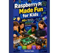 RASPBERRY PI MADE FUN FOR KIDS: 40+ Step-by-Step STEM Projects to Code Video Games, Build Robots, and Create Smart Electronics from Scratch