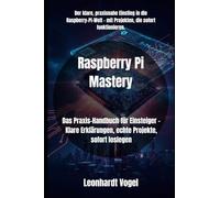 Raspberry Pi Mastery: Das Praxis-Handbuch für Einsteiger - Klare Erklärungen, echte Projekte, sofort loslegen
