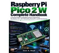 Raspberry Pi Pico 2 W Complete Handbook: A Practical Guide to Embedded Systems Programming, MicroPython, C/C++, Wi-Fi Networking, Bluetooth LE, and IoT Development