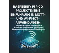 Raspberry Pi Pico Projekte: Eine Einführung in MQTT- und Wi-Fi-IoT-Anwendungen: Schritt-für-Schritt-Anleitung zur Erstellung intelligenter Geräte und Hausautomatisierung mit MicroPython