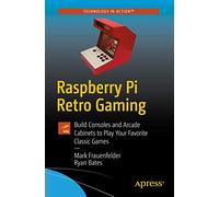 Raspberry Pi Retro Gaming: Build Consoles and Arcade Cabinets to Play Your Favorite Classic Games