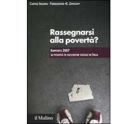 Rassegnarsi alla povertà? Rapporto 2007 su povertà ed esclusione sociale in Italia