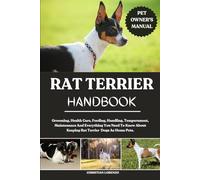 RAT TERRIER HANDBOOK: Grooming, Health Care, Feeding, Handling, Temperament, Maintenance And Everything You Need To Know About Keeping Rat Terrier Dogs As Home Pets.
