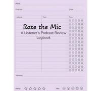 Rate the Mic: A Listener’s Podcast Review Logbook: Track Episodes, Capture Takeaways, and Rate the Vibe of Every Show You Love