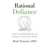 Rational Defiance: A Guide to Clear Thinking, Bold Action, and Living on Your Own Terms