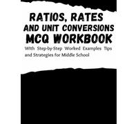 Ratios, Rates, and Unit Conversions MCQ Workbook: With Step-by-Step Worked Examples Tips and Strategies for Middle School