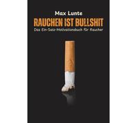 Rauchen ist Bullshit: Das Ein-Satz-Motivationsbuch für Raucher