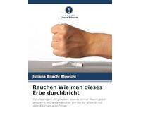 Rauchen Wie man dieses Erbe durchbricht: Für diejenigen, die glauben, dass es immer Rauch geben wird, eine effiziente Methode, um ein für alle Mal mit dem Rauchen aufzuhören
