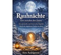 Rauhnächte - Tore zwischen den Zeiten: ein spiritueller und historischer Begleiter durch die magischsten Nächte des Jahres