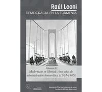 Raúl Leoni - DEMOCRACIA EN LA TORMENTA (Volumen II): Modernizar en libertad: cinco anos de administracion democrática (1964-1969)