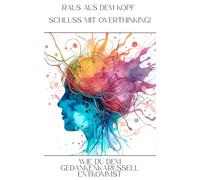 Raus aus dem Kopf - Schluss mit Overthinking!: Wie du dem Gedankenkarussell entkommst