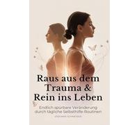 Raus aus dem Trauma & Rein ins Leben: Endlich spürbare Veränderung durch tägliche Selbsthilfe-Routinen