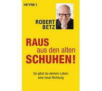 Raus aus den alten Schuhen!: So gibst du deinem Leben eine neue Richtung
