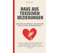 Raus aus toxischen Beziehungen - Dein Weg zu Freiheit, Selbstliebe und echten Verbindungen: Wie du Manipulation erkennst, deine Grenzen stärkst und endlich die Nähe findest, die dir guttut