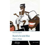 Ravel e le note blue. Il jazz a Parigi - Agliotti Simonetta