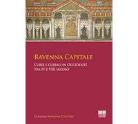 Ravenna capitale. Curie e curiali in Occidente tra IV e VIII secolo