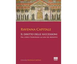 Ravenna Capitale. Il diritto delle successioni. Dal codice Teodosiano all'alba del medioevo