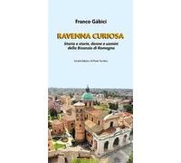 Ravenna curiosa. Storia e storie, donne e uomini della Bisanzio di Romagna