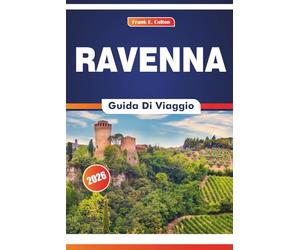 Ravenna Guida Di Viaggio 2026: Alla scoperta della storia dell'arte, della cucina, delle chiese imperiali e dell'influenza romana in una città di imperatori e santi