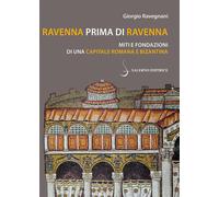 Ravenna prima di Ravenna. Miti e fondazioni di una capitale romana e bizan...