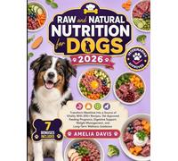 Raw and Natural Nutrition for Dogs 2026: Transform Mealtime Into a Source of Vitality With 200+ Recipes, Vet Approved Feeding Programs, Digestive ... Management, and Long-Term Wellness Guidance