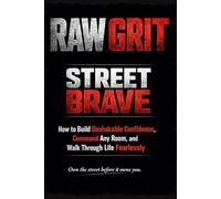 RAW GRIT: Street Brave: How to Build Unshakable Confidence, Command Any Room, and Walk Through Life Fearlessly