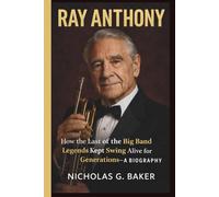 RAY ANTHONY: How the Last of the Big Band Legends Kept Swing Alive for Generations- A BIOGRAPHY