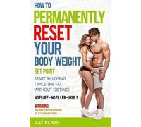 Ray Blais How to Permanently Reset Your Body Weight Set Point (Tascabile)