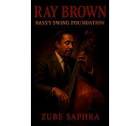 Ray Brown: Bass’s Swing Foundation: The Life, Music, and Legacy of Jazz’s Timeless Pulse