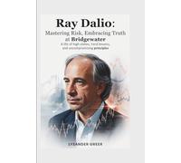 RAY DALIO: MASTERING RISK, EMBRACING TRUTH AT BRIDGEWATER: A Life of High Stakes, Hard Lessons, and Uncompromising Principles