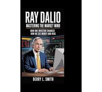 Ray Dalio: Mastering the Market Mind: How One Investor Changed How We See Money and Risk