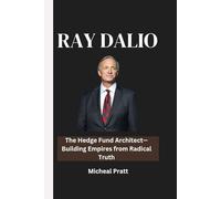 RAY DALIO: The Hedge Fund Architect-Building Empires from Radical Truth
