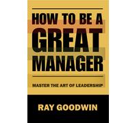 Ray Goodwin How To Be A Great Manager (Tascabile)