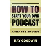 Ray Goodwin How To Start Your Own Podcast (Tascabile)