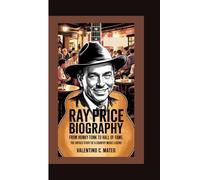 RAY PRICE BIOGRAPHY: From Honky-Tonk to Hall of Fame - The Untold Story of a Country Music Legend