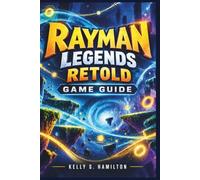 Rayman Legends Retold Game Guide: Explore Every Realm, Master Every Challenge, Find Every Secret, and Become a True Rayman Legend