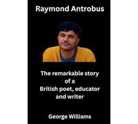Raymond Antrobus: Raymond Antrobus The Remarkable Story of a British Poet, Educator and Writer