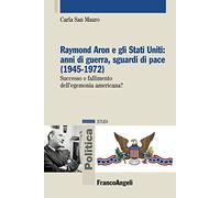 Raymond Aron e gli Stati Uniti: anni di guerra, sguardi di pace (1945-1972). Successo o fallimento dell'egemonia americana?
