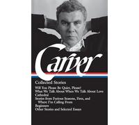 Raymond Carver: Collected Stories (LOA #195): Will You Please Be Quiet, Please? / What We Talk About When We Talk About Love / Cathedral / stories ... I'm Calling From / Beginners / other stories