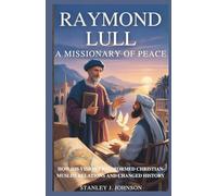 Raymond Lull: A Missionary of Peace: How His Vision Transformed Christian-Muslim Relations and Changed History