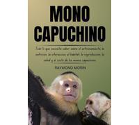 MONO CAPUCHINO: Todo lo que necesita saber sobre el entrenamiento, la nutrición, la interacción, el hábitat, la reproducción, la salud y el costo de los monos capuchinos