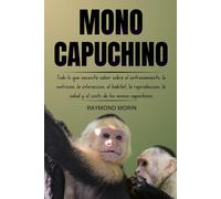 MONO CAPUCHINO: Todo lo que necesita saber sobre el entrenamiento, la nutrición, la interacción, el hábitat, la reproducción, la salud y el costo de los monos capuchinos