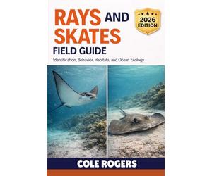 RAYS AND SKATES FIELD GUIDE: Identification, Behavior, Habitats, and Ocean Ecology
